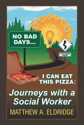 No Bad Days . . . I Can Eat This Pizza: Journeys with a Social Worker - Matthew A. Eldridge