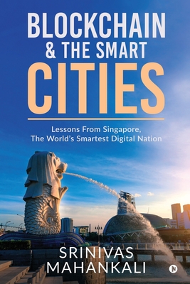 Blockchain & The Smart Cities: Lessons From Singapore, the World's Smartest Digital Nation - Srinivas Mahankali