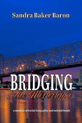 Bridging the Mississippi: A Memoir of Racial Injustice and Missed Beads - Sandra Baker Baron