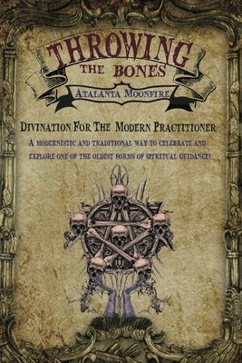 Throwing the Bones: Divination For the Modern Practitioner - Atalanta Moonfire