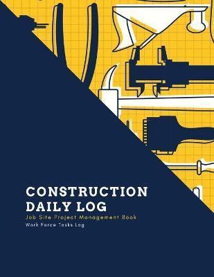 Construction Daily Log: Maintenance Site, Management Record Contractor Book, Project Report, Home Or Office Building, Jobsite Equipment Logboo - Amy Newton