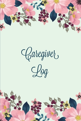 Caregiver Log: Record & Monitor Daily Care Information Journal, Keep Track Of Medical & Health Appointments, Activites Details Notes, - Amy Newton