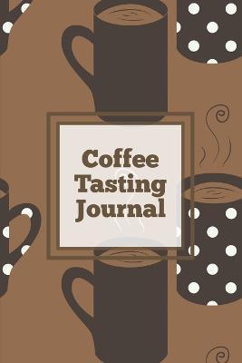 Coffee Tasting Journal: Log Coffee Roasts, Keep Track, Record & Rate Different Varieties, Coffee Lovers Gift, Notes, Coffee Drinkers Notebook, - Amy Newton