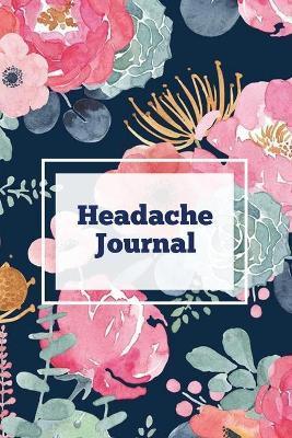 Headache Journal: Migraine Information Log, Pain Triggers, Record Symptoms, Headcaches Book, Chronic Headache Management Diary, Daily Tr - Amy Newton