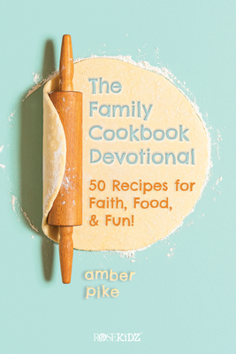 The Family Cookbook Devotional: 50 Recipes for Faith, Food, & Fun! - Amber Pike