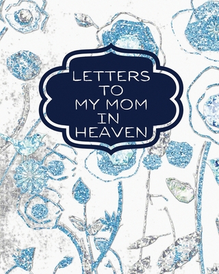 Letters To My Mom In Heaven: : Wonderful Mom Heart Feels Treasure Keepsake Memories Grief Journal Our Story Dear Mom For Daughters For Sons - Patricia Larson