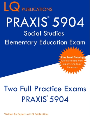 PRAXIS 5904 Social Studies Elementary Education Exam: Two Full Practice Exam - Free Online Tutoring - Updated Exam Questions - Lq Publications