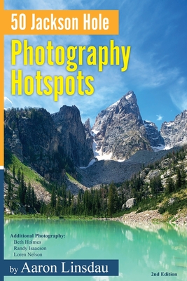 50 Jackson Hole Photography Hotspots: A Guide for Photographers and Wildlife Enthusiasts - Aaron Linsdau
