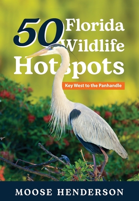 50 Florida Wildlife Hotspots: A Guide for Photographers and Wildlife Enthusiasts - Moose Henderson