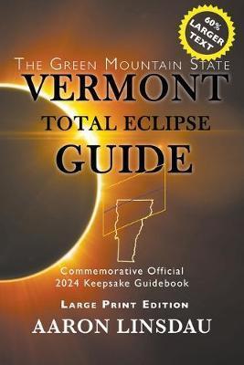 Vermont Total Eclipse Guide (LARGE PRINT): Official Commemorative 2024 Keepsake Guidebook - Aaron Linsdau