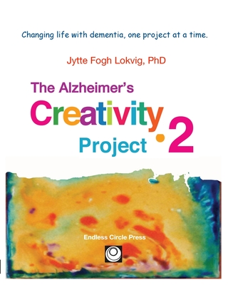 Alzheimer's Creativity Project-2: Your go-to resource for ideas on everything from art making to communication and problem solving - Jytte F. Lokvig