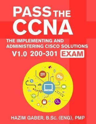 PASS the CCNA: The Implementing and Administering Cisco Solutions (CCNA) v1.0 200-301 Exam - Hazim Gaber