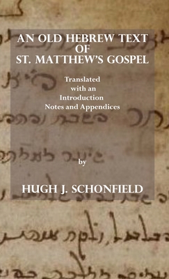 An Old Hebrew Text of St. Matthew's Gospel: Translated and with an Introduction Notes and Appendices - Hugh J. Schonfield