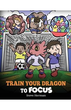 Coperta cărții 'Train Your Dragon to Focus: A Children's Book to Help Kids Improve Focus, Pay Attention, Avoid Distractions, and'