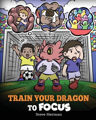 Train Your Dragon to Focus: A Children's Book to Help Kids Improve Focus, Pay Attention, Avoid Distractions, and Increase Concentration - Steve Herman