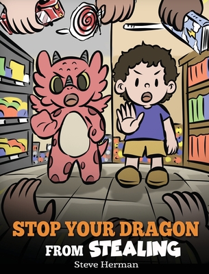 Stop Your Dragon from Stealing: A Children's Book About Stealing. A Cute Story to Teach Kids Not to Take Things that Don't Belong to Them - Steve Herman