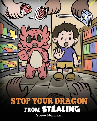 Stop Your Dragon from Stealing: A Children's Book About Stealing. A Cute Story to Teach Kids Not to Take Things that Don't Belong to Them - Steve Herman