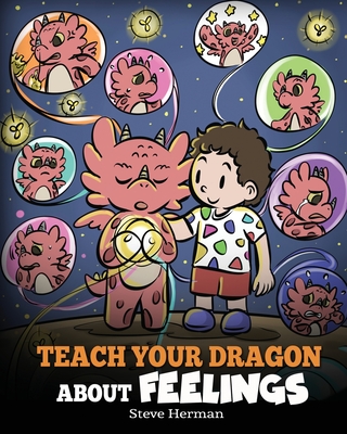 Teach Your Dragon About Feelings: A Story About Emotions and Feelings - Steve Herman
