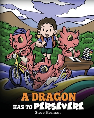 A Dragon Has To Persevere: A Story About Perseverance, Persistence, and Not Giving Up - Steve Herman