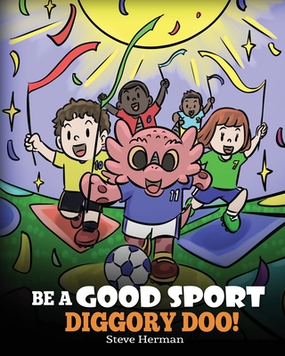 Be A Good Sport, Diggory Doo!: A Story About Good Sportsmanship and How To Handle Winning and Losing - Steve Herman