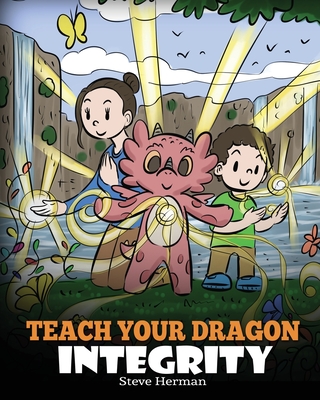 Teach Your Dragon Integrity: A Story About Integrity, Honesty, Honor and Positive Moral Behaviors - Steve Herman