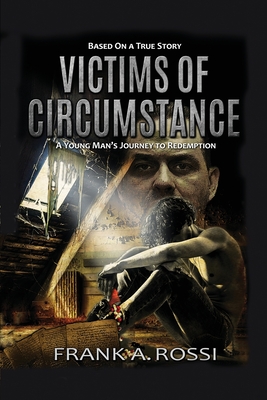 Victims of Circumstance: A Young Man's Journey to Redemption - Frank A. Rossi