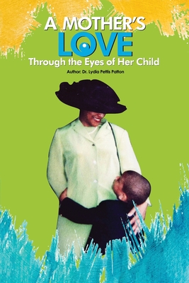 A Mother's Love...: Through the Eyes of Her Child - Lydia Pettis Patton