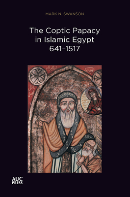 The Coptic Papacy in Islamic Egypt, 641-1517 - Mark N. Swanson