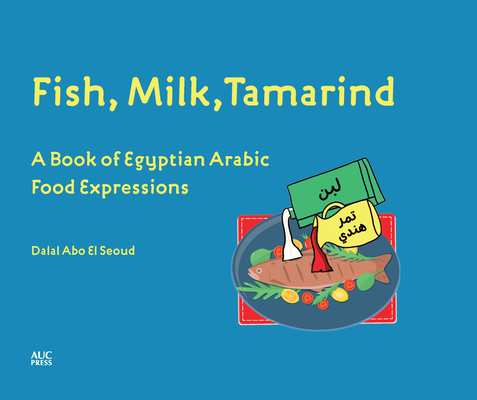 Fish, Milk, Tamarind: A Book of Egyptian Arabic Food Expressions - Dalal Abo El Seoud