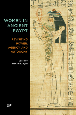 Women in Ancient Egypt: Revisiting Power, Agency, and Autonomy - Mariam F. Ayad