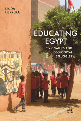 Educating Egypt: Civic Values and Ideological Struggles - Linda Herrera