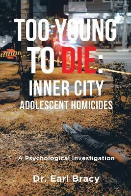 Too Young To Die: Inner City Adolescent Homicides - Earl Bracy