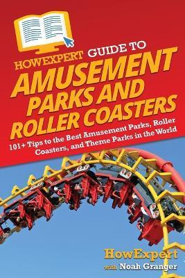 HowExpert Guide to Amusement Parks and Roller Coasters: 101+ Tips to the Best Amusement Parks, Roller Coasters, and Theme Parks in the World - Howexpert