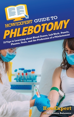 HowExpert Guide to Phlebotomy: 70 Tips to Learning about Blood Draws, Lab Work, Panels, Plasma, Tests, and the Profession of a Phlebotomist - Howexpert