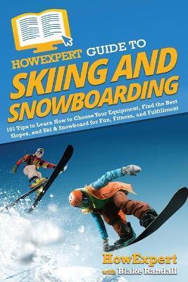 HowExpert Guide to Skiing and Snowboarding: 101 Tips to Learn How to Choose Your Equipment, Find the Best Slopes, and Ski & Snowboard for Fun, Fitness - Howexpert