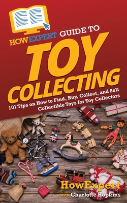 HowExpert Guide to Toy Collecting: 101 Tips on How to Find, Buy, Collect, and Sell Collectible Toys for Toy Collectors - Howexpert