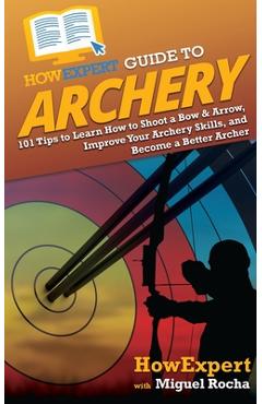 Coperta cărții 'HowExpert Guide to Archery: 101 Tips to Learn How to Shoot a Bow & Arrow, Improve Your Archery Skills, and Become a'