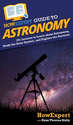 HowExpert Guide to Astronomy: 101 Lessons to Learn about Astronomy, Study the Solar System, and Explore the Universe - Howexpert