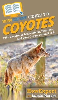 HowExpert Guide to Coyotes: 101+ Lessons to Learn About, Embrace, and Love Coyotes from A to Z - Jazmin Murphy
