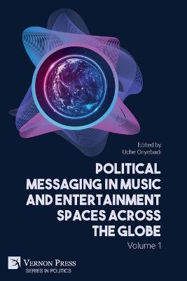 Political Messaging in Music and Entertainment Spaces across the Globe.: Volume 1 - Uche Onyebadi