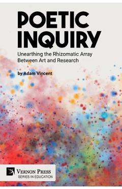 Coperta cărții 'Poetic Inquiry: Unearthing the Rhizomatic Array Between Art and Research - Adam Vincent'