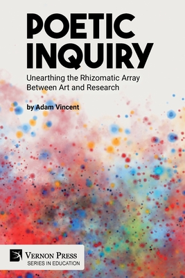 Coperta cărții 'Poetic Inquiry: Unearthing the Rhizomatic Array Between Art and Research - Adam Vincent'