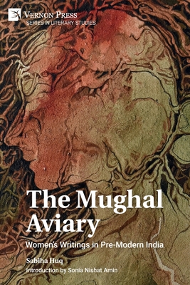 The Mughal Aviary: Women's Writings in Pre-Modern India - Sabiha Huq