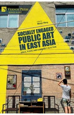 Coperta cărții 'Socially Engaged Public Art in East Asia: Space, Place, and Community in Action - Meiqin Wang'