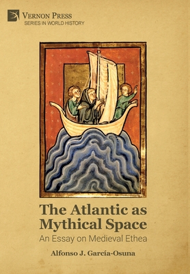 The Atlantic as Mythical Space: An Essay on Medieval Ethea - Alfonso J. Garca-osuna