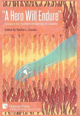 A Hero Will Endure: Essays at the Twentieth Anniversary of 'Gladiator' - Rachel L. Carazo