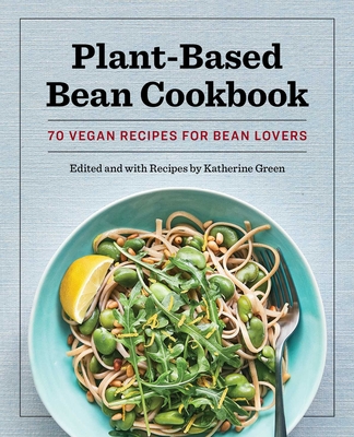 Plant-Based Bean Cookbook: 70 Vegan Recipes for Bean Lovers - Katherine Green