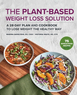 The Plant-Based Weight Loss Solution: A 28-Day Plan and Cookbook to Lose Weight the Healthy Way - Marina Savelyeva