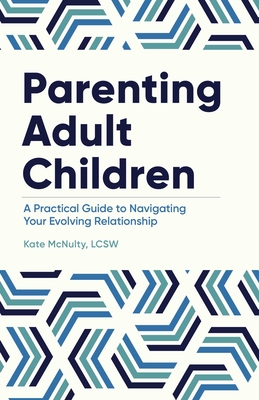 Parenting Adult Children: A Practical Guide to Navigating Your Evolving Relationship - Kate Mcnulty