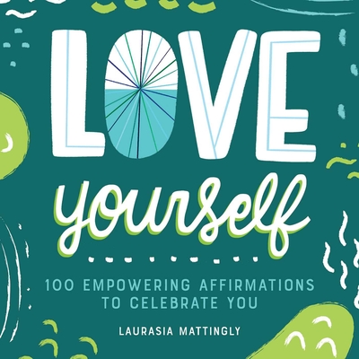 Love Yourself: 100 Empowering Affirmations to Celebrate You - Laurasia Mattingly
